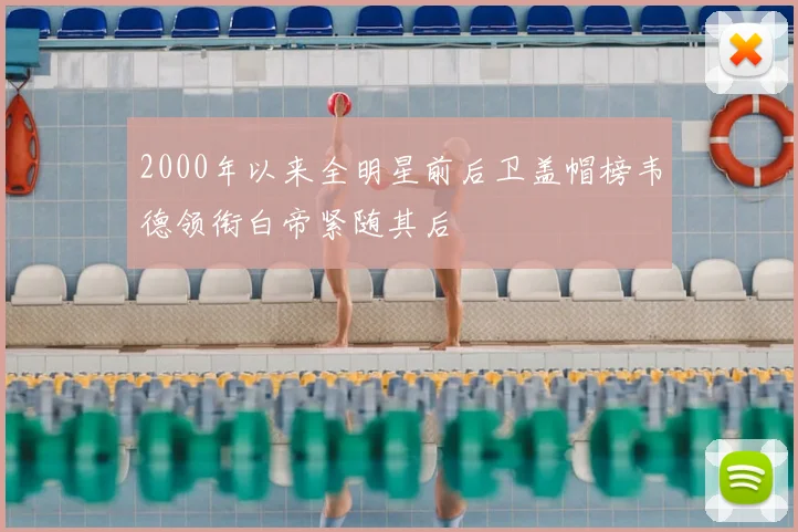 2000年以来全明星前后卫盖帽榜韦德领衔白帝紧随其后