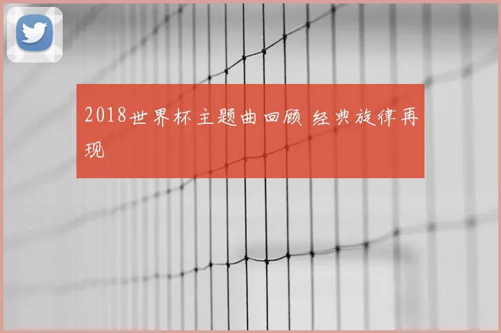2018世界杯主题曲回顾 经典旋律再现