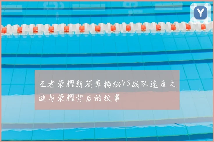 王者荣耀新篇章揭秘V5战队速度之谜与荣耀背后的故事