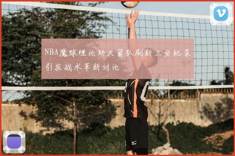 NBA魔球理论助火箭队刷新三分纪录引发战术革新讨论