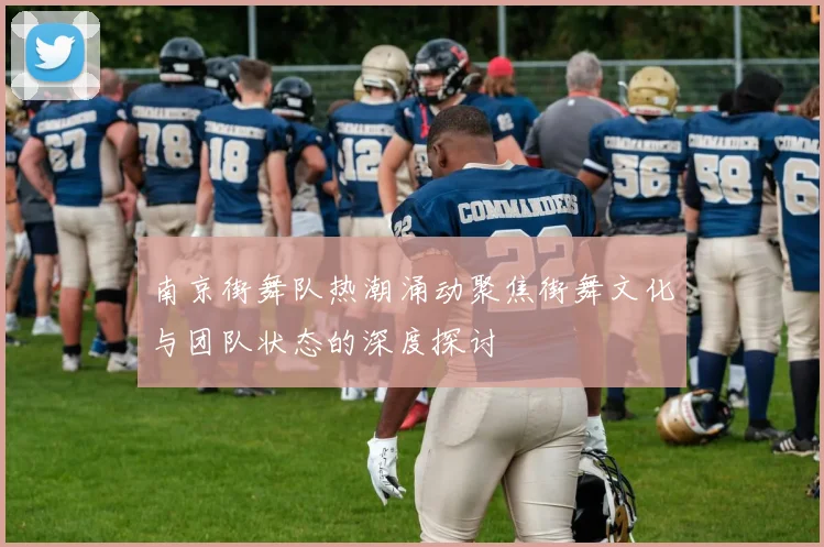 南京街舞队热潮涌动聚焦街舞文化与团队状态的深度探讨