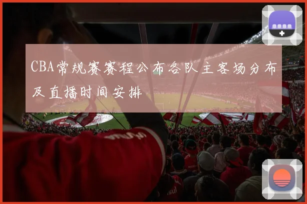 CBA常规赛赛程公布各队主客场分布及直播时间安排