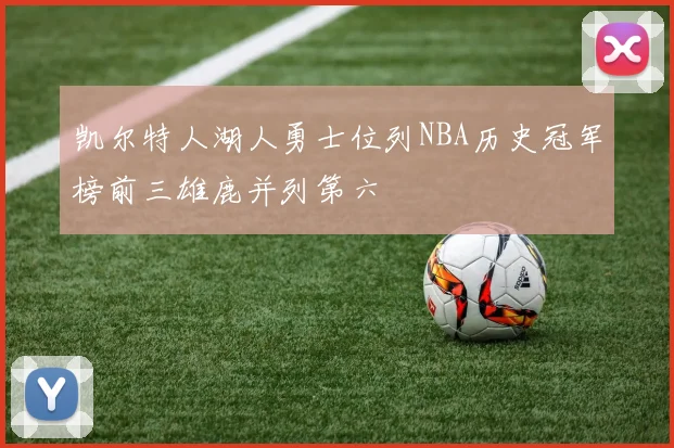凯尔特人湖人勇士位列NBA历史冠军榜前三雄鹿并列第六