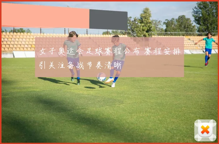女子奥运会足球赛程公布 赛程安排引关注备战节奏清晰