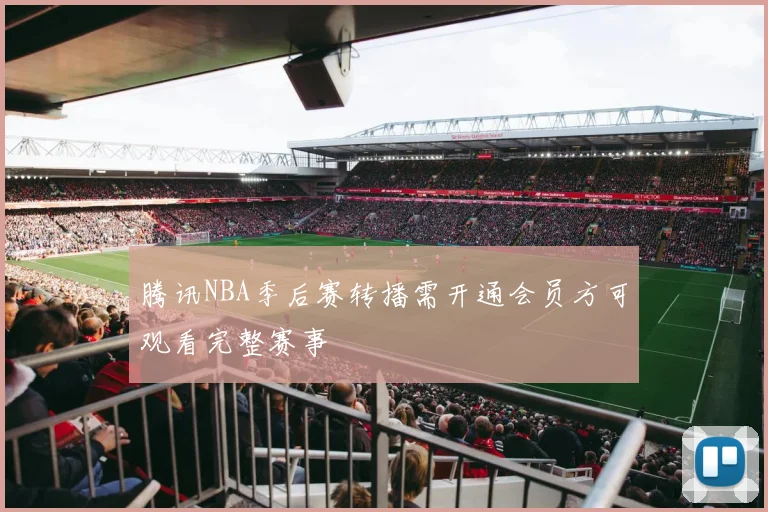 腾讯NBA季后赛转播需开通会员方可观看完整赛事
