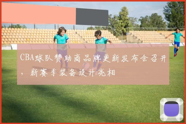 CBA球队赞助商品牌更新发布会召开，新赛季装备设计亮相