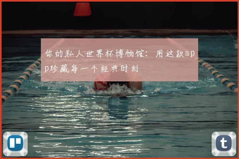 你的私人世界杯博物馆:用这款app珍藏每一个经典时刻