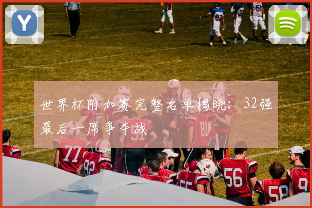 世界杯附加赛完整名单揭晓：32强最后一席争夺战