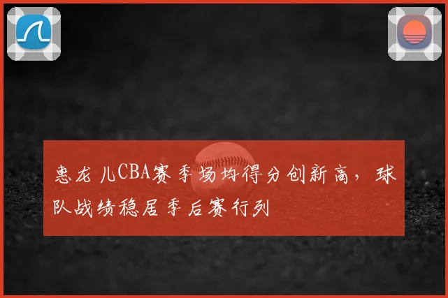 惠龙儿CBA赛季场均得分创新高，球队战绩稳居季后赛行列