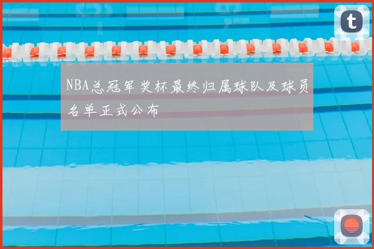 NBA总冠军奖杯最终归属球队及球员名单正式公布