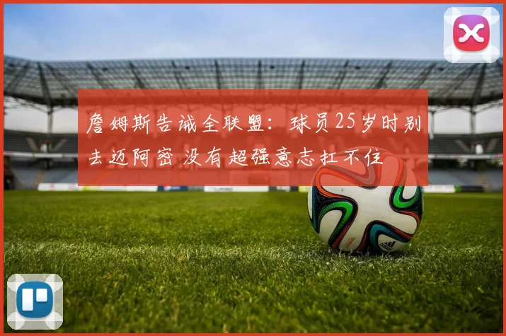 詹姆斯告诫全联盟:球员25岁时别去迈阿密 没有超强意志扛不住