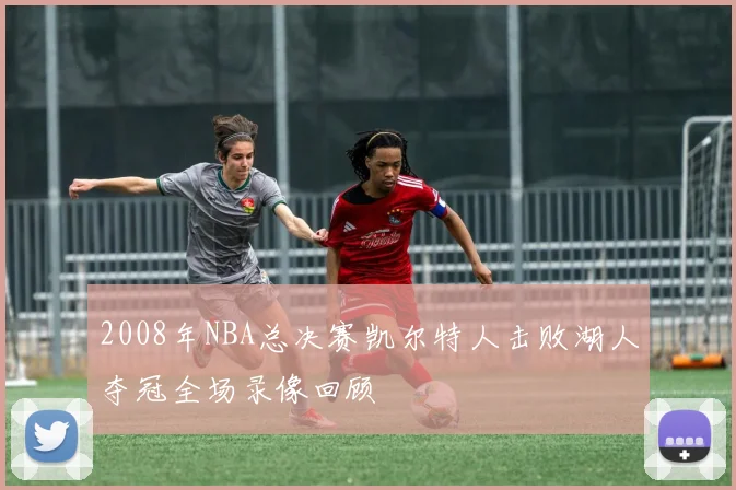 2008年NBA总决赛凯尔特人击败湖人夺冠全场录像回顾