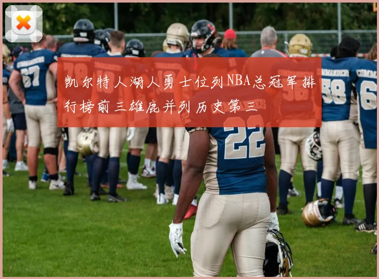 凯尔特人湖人勇士位列NBA总冠军排行榜前三雄鹿并列历史第三