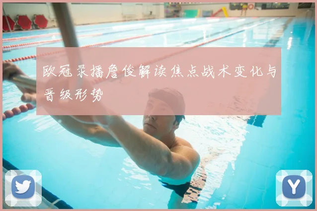 欧冠录播詹俊解读焦点战术变化与晋级形势