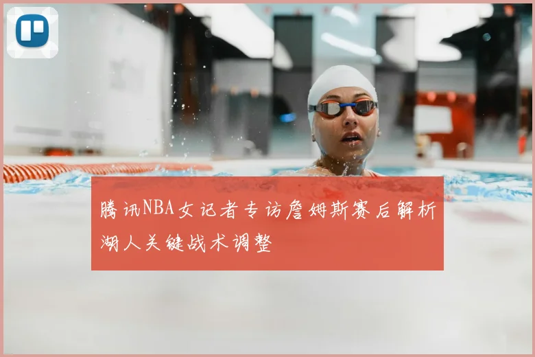 腾讯NBA女记者专访詹姆斯赛后解析湖人关键战术调整