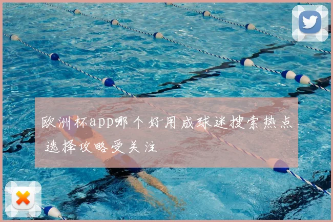 欧洲杯app哪个好用成球迷搜索热点 选择攻略受关注