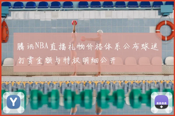 腾讯NBA直播礼物价格体系公布球迷打赏金额与特权明细公开