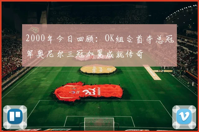 2000年今日回顾：OK组合首夺总冠军奥尼尔三冠加冕成就传奇