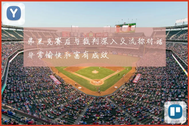 弗里克赛后与裁判深入交流称对话非常愉快和富有成效