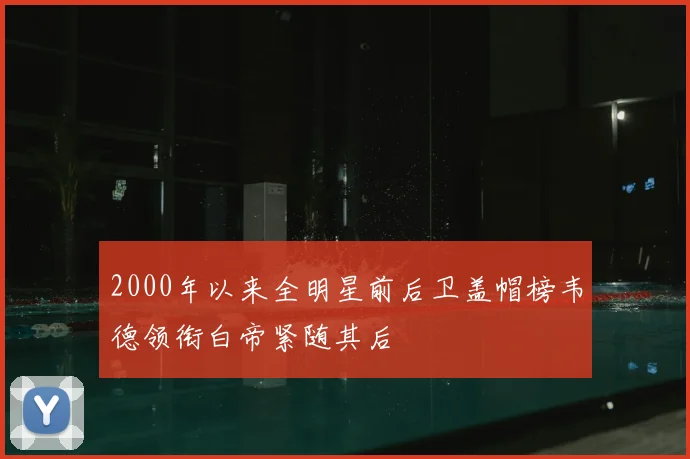 2000年以来全明星前后卫盖帽榜韦德领衔白帝紧随其后