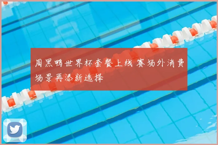 周黑鸭世界杯套餐上线 赛场外消费场景再添新选择