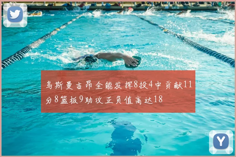 乌斯曼吉昂全能发挥8投4中贡献11分8篮板9助攻正负值高达18