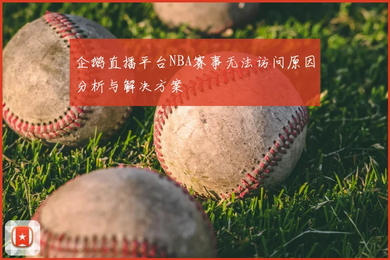 企鹅直播平台NBA赛事无法访问原因分析与解决方案