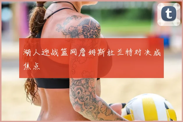 湖人迎战篮网詹姆斯杜兰特对决成焦点