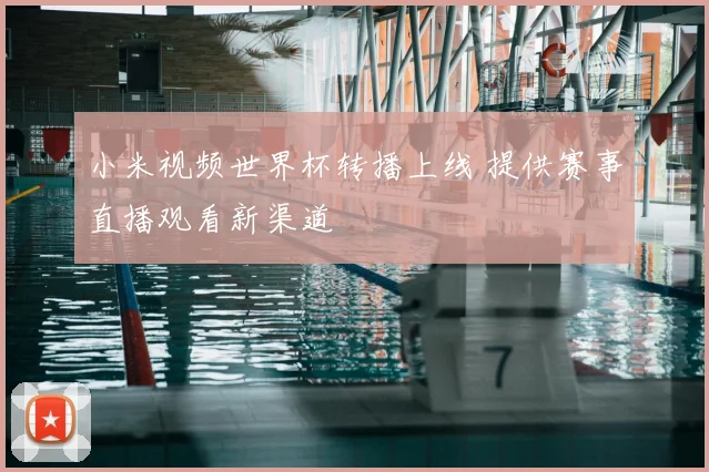 小米视频世界杯转播上线 提供赛事直播观看新渠道